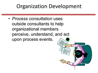 Organization Development
• Process consultation uses
outside consultants to help
organizational members
perceive, understand, and act
upon process events.
 