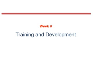 Week 8
Training and Development
 