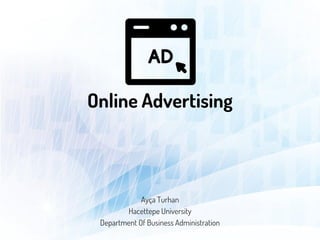 Online Advertising
Ayça Turhan
Hacettepe University
Department Of Business Administration
 