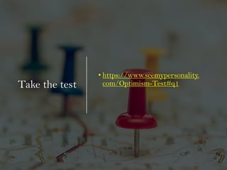Take the test
• https://www.seemypersonality.
com/Optimism-Test#q1
 