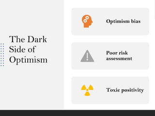 The Dark
Side of
Optimism
Optimism bias
Poor risk
assessment
Toxic positivity
 