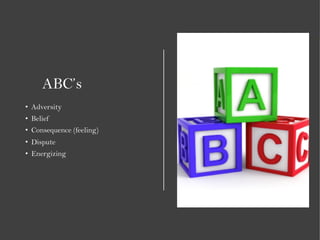 ABC’s
• Adversity
• Belief
• Consequence (feeling)
• Dispute
• Energizing
 