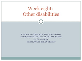 CHARACTERISTICS OF STUDENTS WITH MILD/MODERATE INTERVENTION NEEDS SPED 4/53050 INSTRUCTOR: BRIAN FRIEDT Week eight:  Other disabilities 