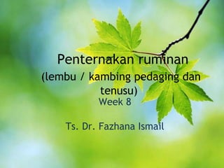 Penternakan ruminan
(lembu / kambing pedaging dan
tenusu)
Week 8
Ts. Dr. Fazhana Ismail
 