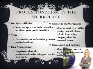  Workplace Attitude
• Your workplace attitude can tell a
lot about your professionalism.
 Attire
• Dress codes are enfor...
