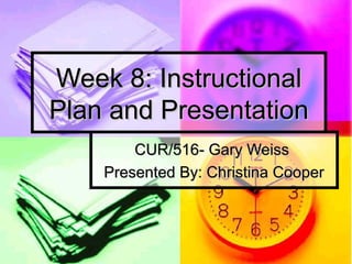 Week 8: InstructionalWeek 8: Instructional
Plan and PresentationPlan and Presentation
CUR/516- Gary WeissCUR/516- Gary Weiss
Presented By: Christina CooperPresented By: Christina Cooper
 