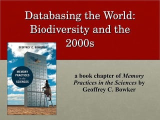 Databasing the World: Biodiversity and the 2000s a book chapter of  Memory Practices in the Sciences  by Geoffrey C. Bowker 