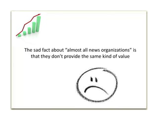 The sad fact about “almost all news organizations” is that they don’t provide the same kind of value