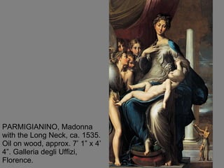 PARMIGIANINO, Madonna with the Long Neck, ca. 1535. Oil on wood, approx. 7’ 1” x 4’ 4”. Galleria degli Uffizi, Florence. 