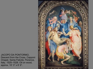 JACOPO DA PONTORMO, Descent from the Cross, Capponi Chapel, Santa Felicità, Florence, Italy, 1525–1528. Oil on wood, approx. 10’ 3” x 6’ 6”.  