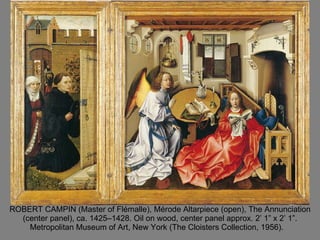 ROBERT CAMPIN (Master of Flémalle), Mérode Altarpiece (open), The Annunciation (center panel), ca. 1425–1428. Oil on wood, center panel approx. 2’ 1” x 2’ 1”. Metropolitan Museum of Art, New York (The Cloisters Collection, 1956).  