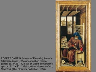 ROBERT CAMPIN (Master of Flémalle), Mérode Altarpiece (open), The Annunciation (center panel), ca. 1425–1428. Oil on wood, center panel approx. 2’ 1” x 2’ 1”. Metropolitan Museum of Art, New York (The Cloisters Collection, 1956).  