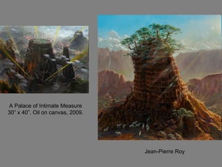A Palace of Intimate Measure 30” x 40”. Oil on canvas, 2009. Jean-Pierre Roy 