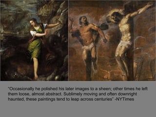 “ Occasionally he polished his later images to a sheen; other times he left them loose, almost abstract. Sublimely moving and often downright haunted, these paintings tend to leap across centuries” -NYTimes 