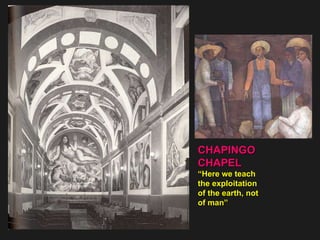 CHAPINGO  CHAPEL “ Here we teach the exploitation of the earth, not  of man” 
