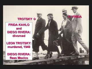 TROTSKY      FRIDA  FRIDA KAHLO and DIEGO RIVERA: divorced LEON TROTSKY: murdered, 1940 DIEGO RIVERA: flees Mexico 