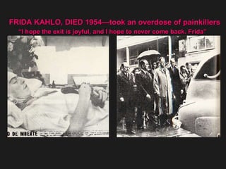 FRIDA KAHLO, DIED 1954—took an overdose of painkillers “ I hope the exit is joyful, and I hope to never come back. Frida”   