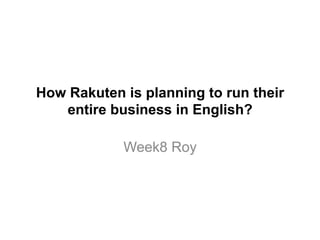 How Rakuten is planning to run their
entire business in English?
Week8 Roy
 