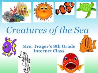 Creatures of the Sea Mrs. Trager's 8th Grade Internet Class 