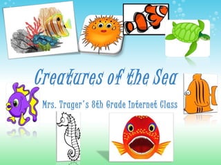 Creatures   of   the   Sea Mrs. Trager's 8th Grade Internet Class 