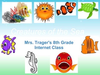 Creatures of the Sea Mrs. Trager's 8th Grade Internet Class 
