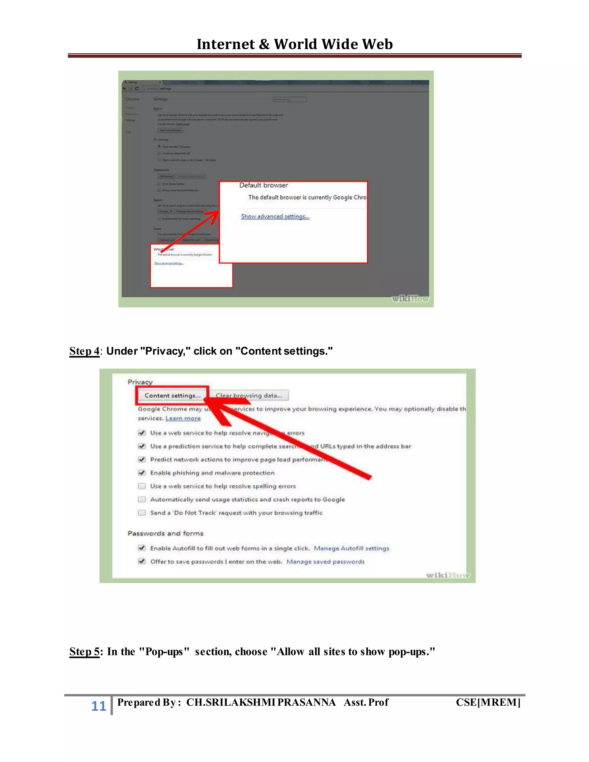 Internet & World Wide Web
11 Prepared By : CH.SRILAKSHMIPRASANNA Asst.Prof CSE[MREM]
Step 4: Under "Privacy," click on "Content settings."
Step 5: In the "Pop-ups" section, choose "Allow all sites to show pop-ups."
 