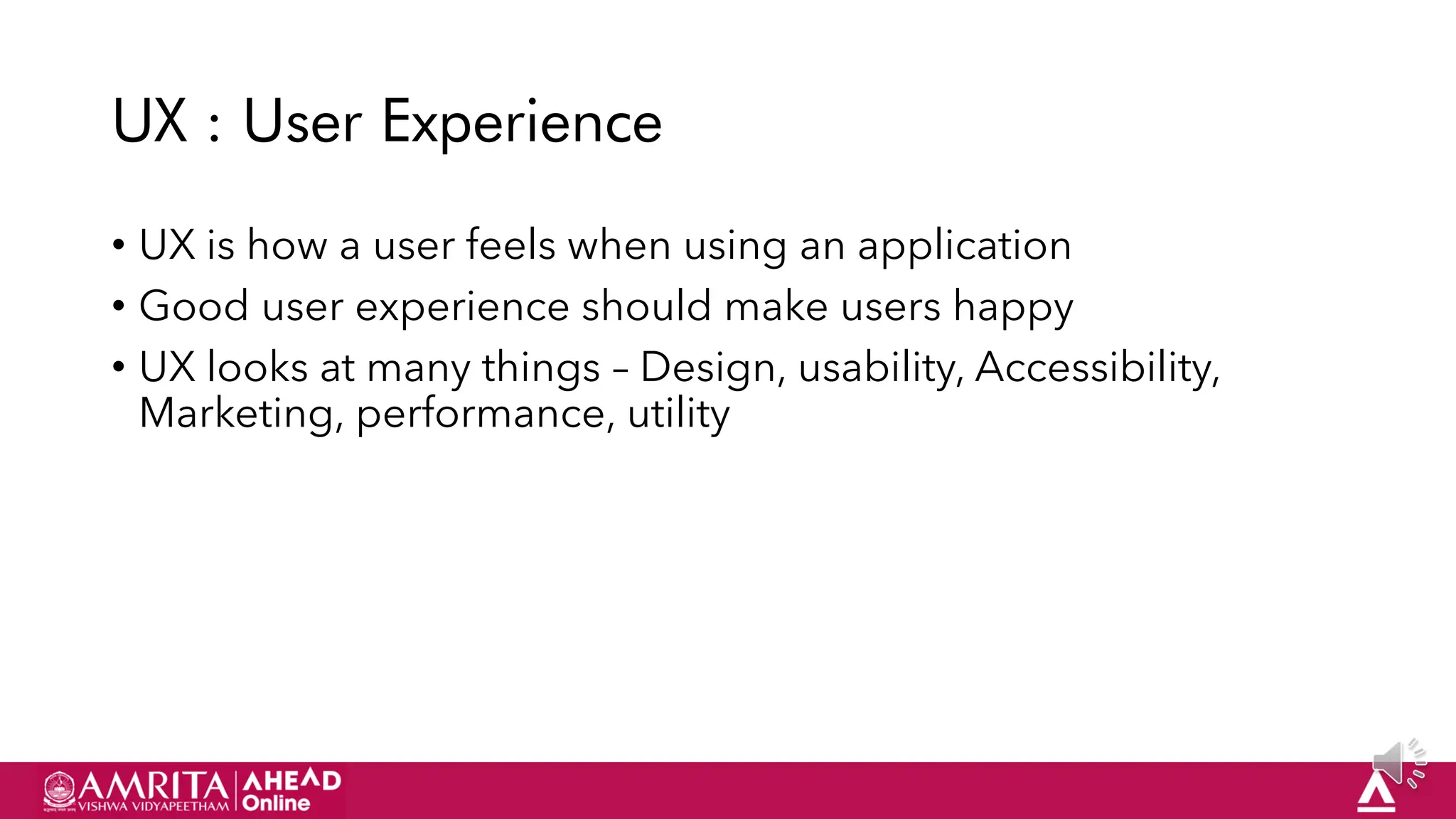 30
UX : User Experience
• UX is how a user feels when using an application
• Good user experience should make users happy
• UX looks at many things – Design, usability, Accessibility,
Marketing, performance, utility
 