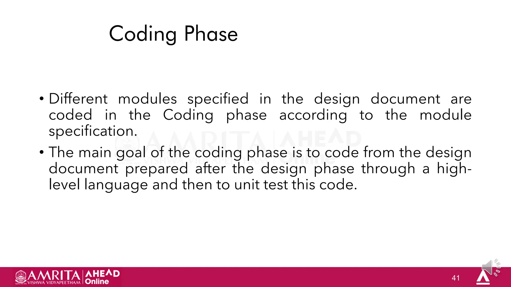 41
Coding Phase
• Different modules specified in the design document are
coded in the Coding phase according to the module
specification.
• The main goal of the coding phase is to code from the design
document prepared after the design phase through a high-
level language and then to unit test this code.
 