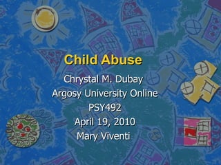 Child Abuse  Chrystal M. Dubay  Argosy University Online PSY492 April 19, 2010 Mary Viventi  