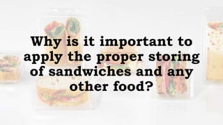 Why is it important to
apply the proper storing
of sandwiches and any
other food?
 