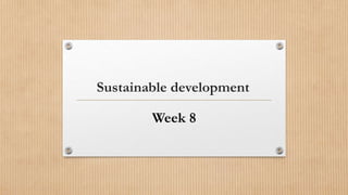 Sustainable development
Week 8
 