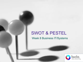 SWOT & PESTEL
Week 8 Business IT/Systems
 