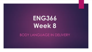 ENG366
Week 8
BODY LANGUAGE IN DELIVERY
 
