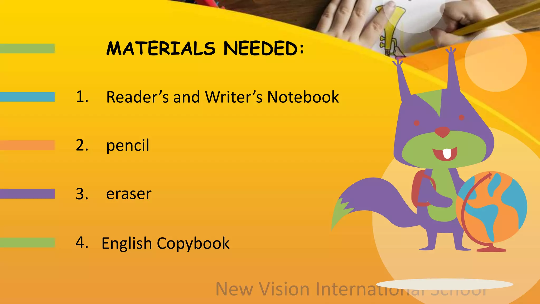 MATERIALS NEEDED:
Reader’s and Writer’s Notebook
pencil
eraser
English Copybook
1.
2.
3.
4.