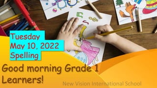 Good morning Grade 1
Learners!
Tuesday
May 10, 2022
Spelling
 