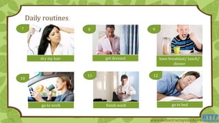 Daily routines
dry my hair get dressed have breakfast/ lunch/
dinner
finish work go to bed
7 8 9
11 12
go to work
10
www.daihoctructuyen.edu.vn
 