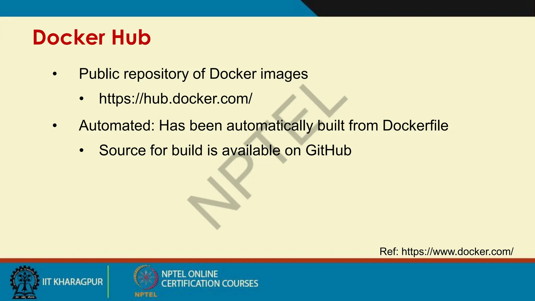 Docker Hub
Ref: https://www.docker.com/
• Public repository of Docker images
• https://hub.docker.com/
• Automated: Has been automatically built from Dockerfile
• Source for build is available on GitHub
 