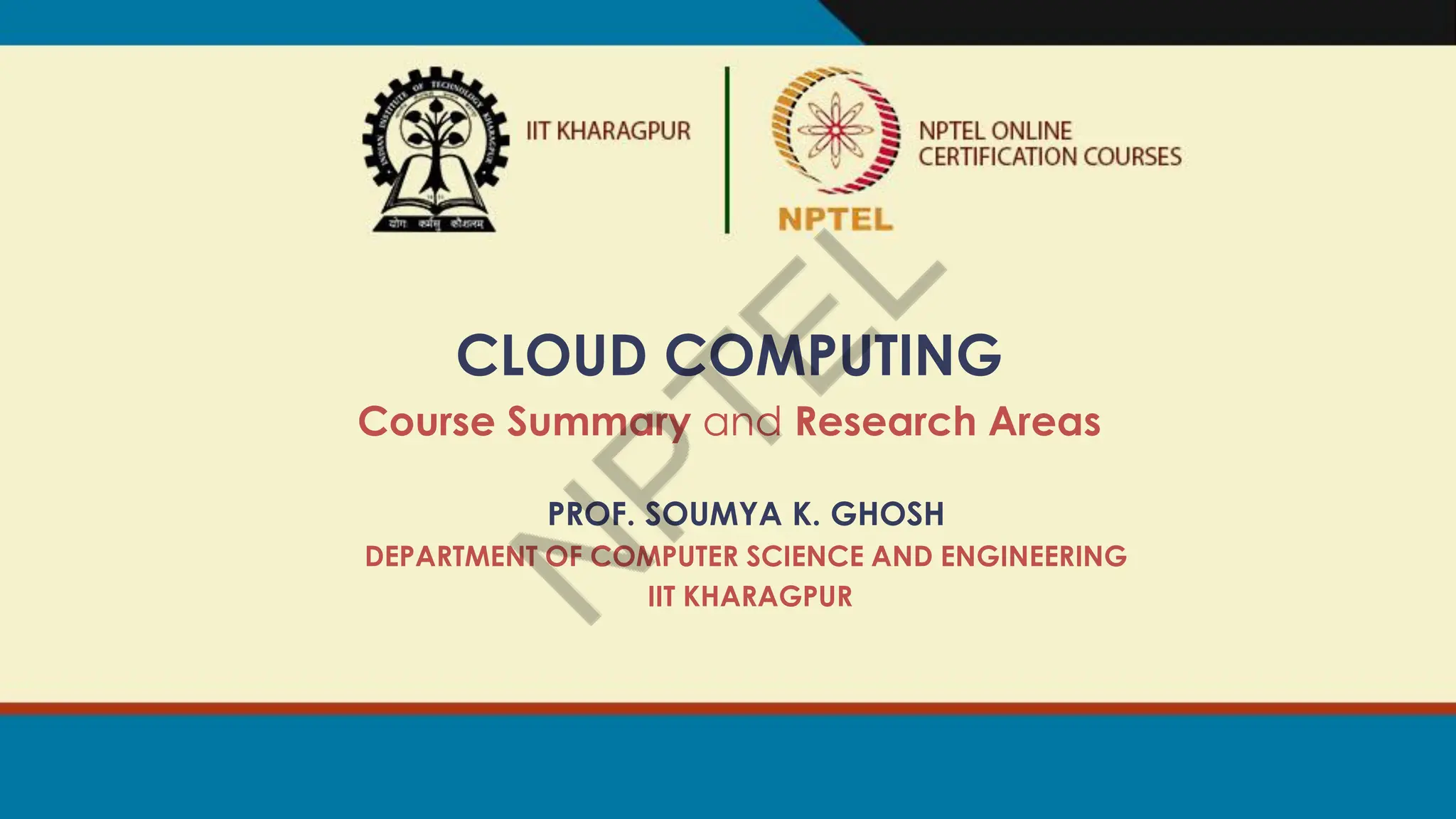 CLOUD COMPUTING
Course Summary and Research Areas
PROF. SOUMYA K. GHOSH
DEPARTMENT OF COMPUTER SCIENCE AND ENGINEERING
IIT KHARAGPUR
 