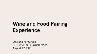 Wine and Food Pairing
Experience
O’Nesha Fergurson
HOSP316 B001 Summer 2023
August 27, 2023
 