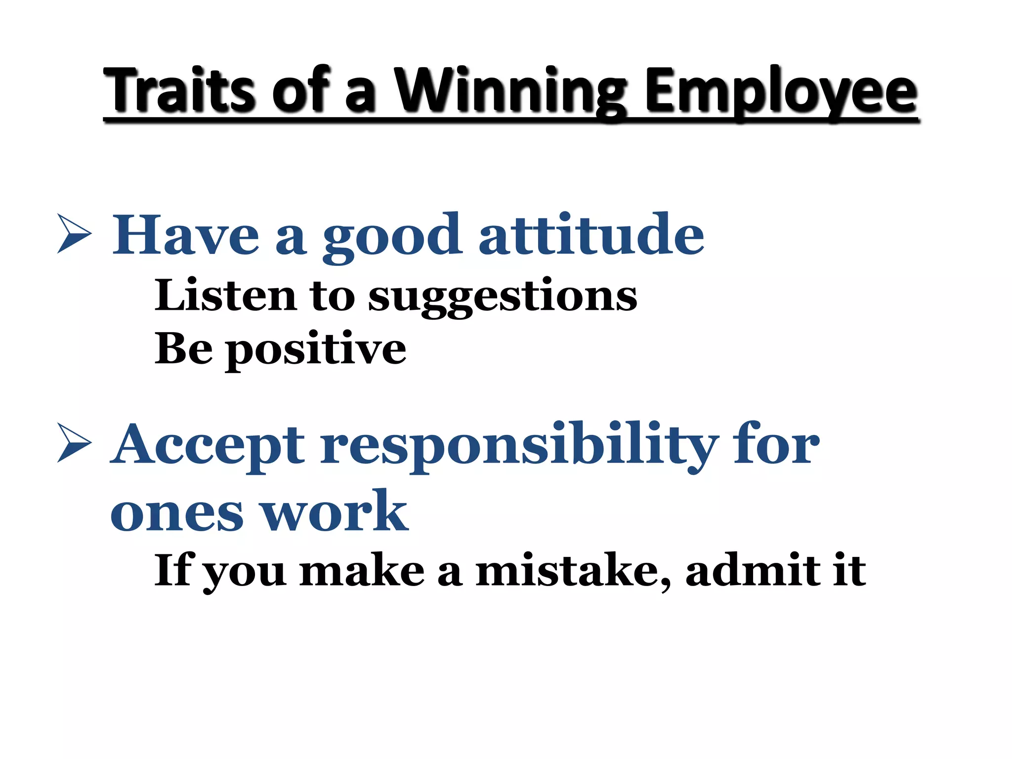 Ø Have a good attitude
Listen to suggestions
Be positive
Traits of a Winning Employee
Ø Accept responsibility for
ones work
If you make a mistake, admit it
 