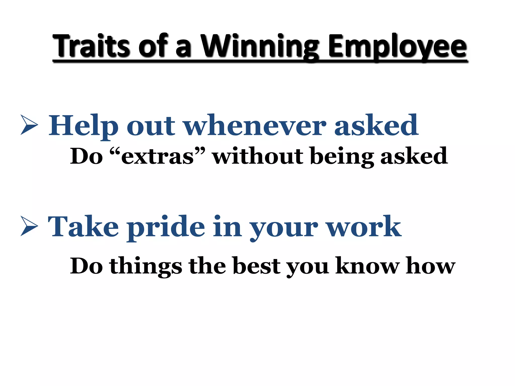 Ø Take pride in your work
Do things the best you know how
Traits of a Winning Employee
Ø Help out whenever asked
Do “extras” without being asked
 