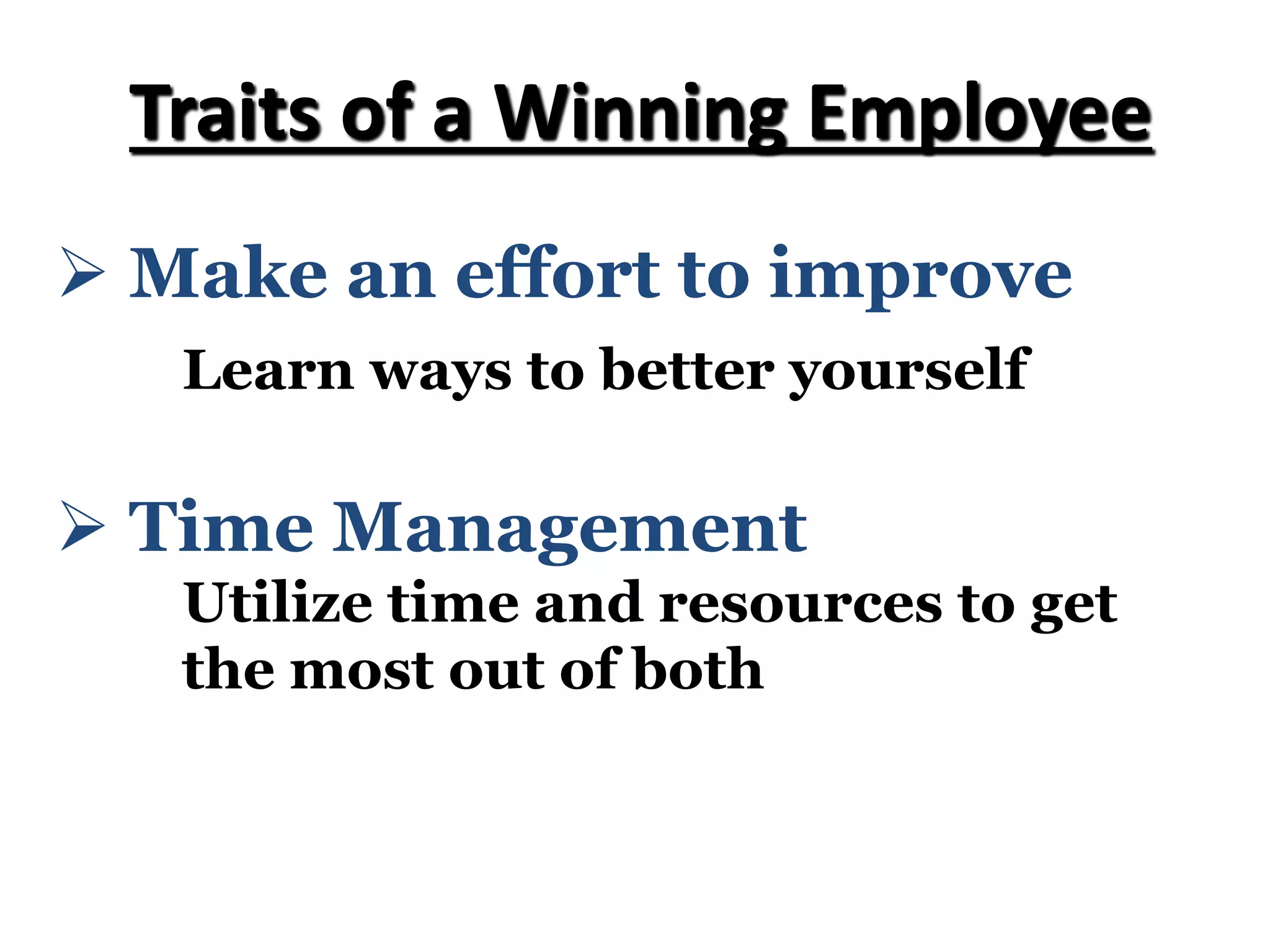 Ø Make an effort to improve
Learn ways to better yourself
Traits of a Winning Employee
Ø Time Management
Utilize time and resources to get
the most out of both
 