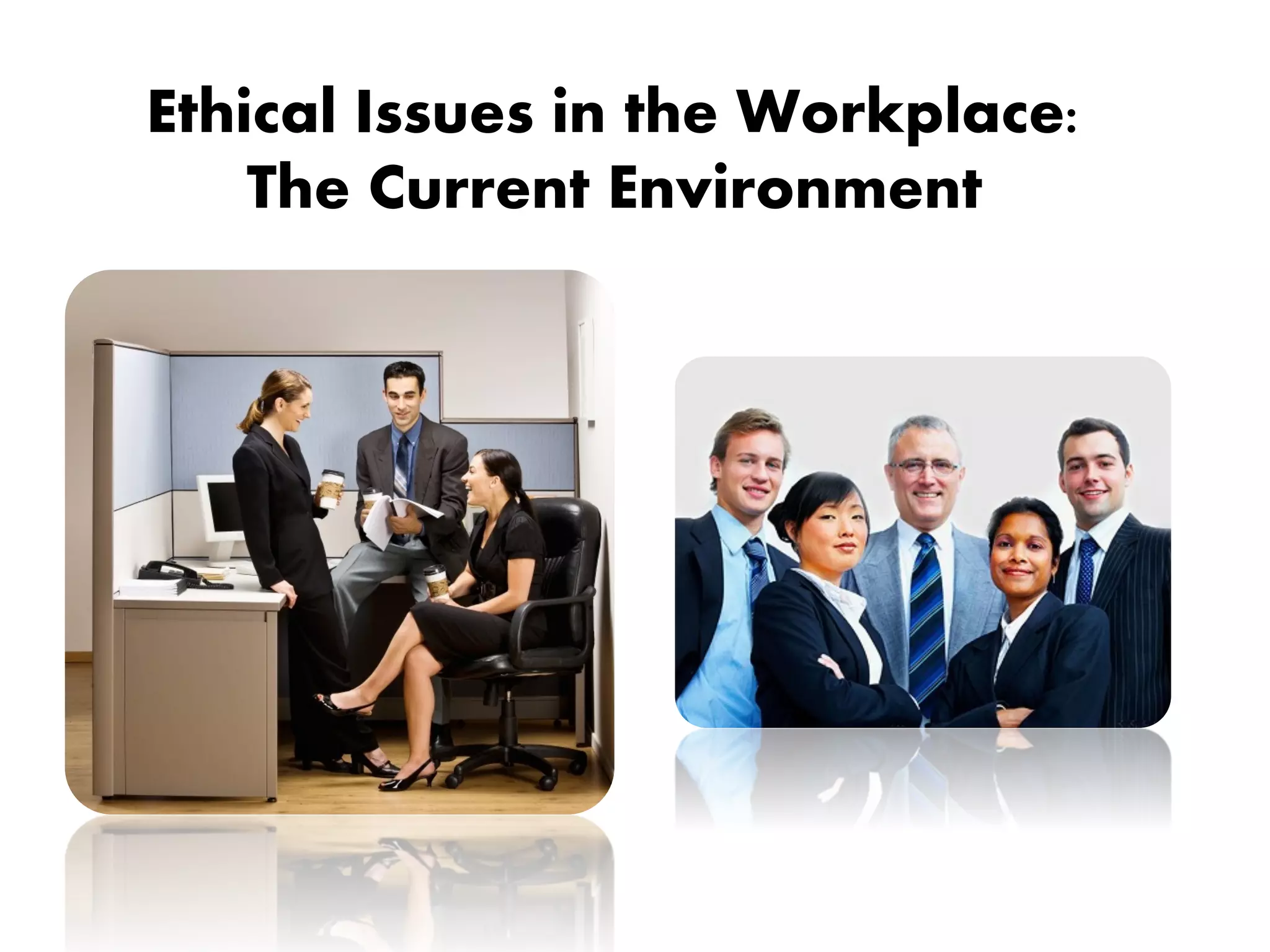 Ethical Issues in the Workplace:
The Current Environment
 