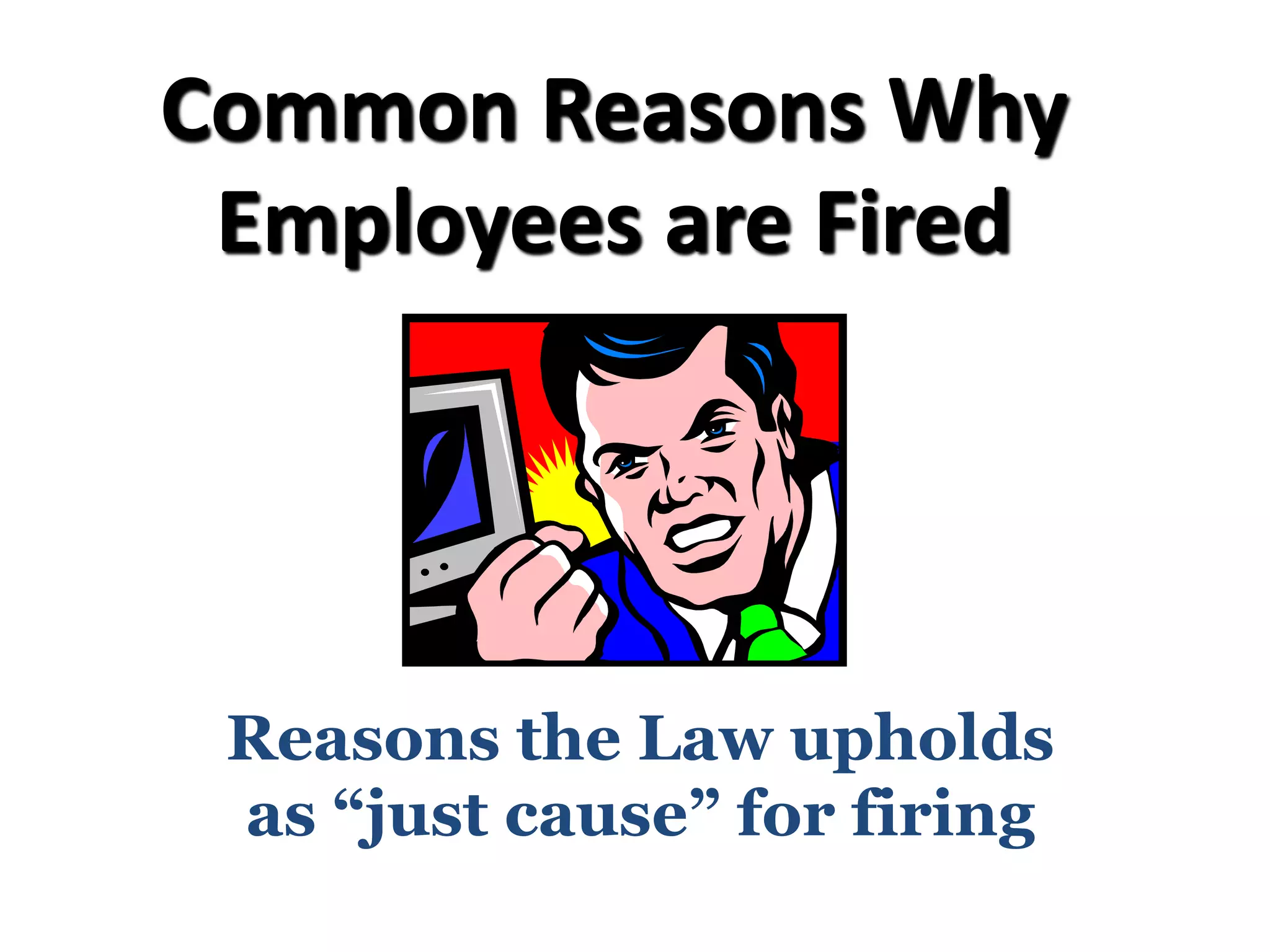 Common Reasons Why
Employees are Fired
Reasons the Law upholds
as “just cause” for firing
 