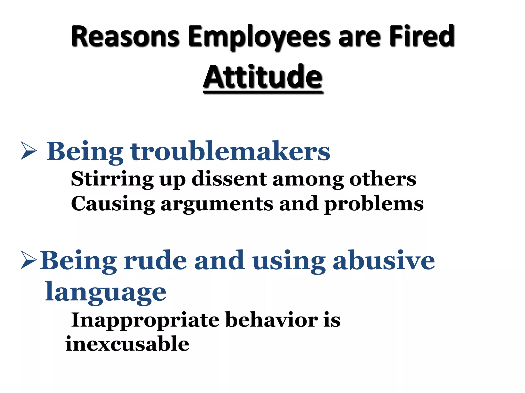 Reasons Employees are Fired
Attitude
Ø Being troublemakers
Stirring up dissent among others
Causing arguments and problems
ØBeing rude and using abusive
language
Inappropriate behavior is
inexcusable
 