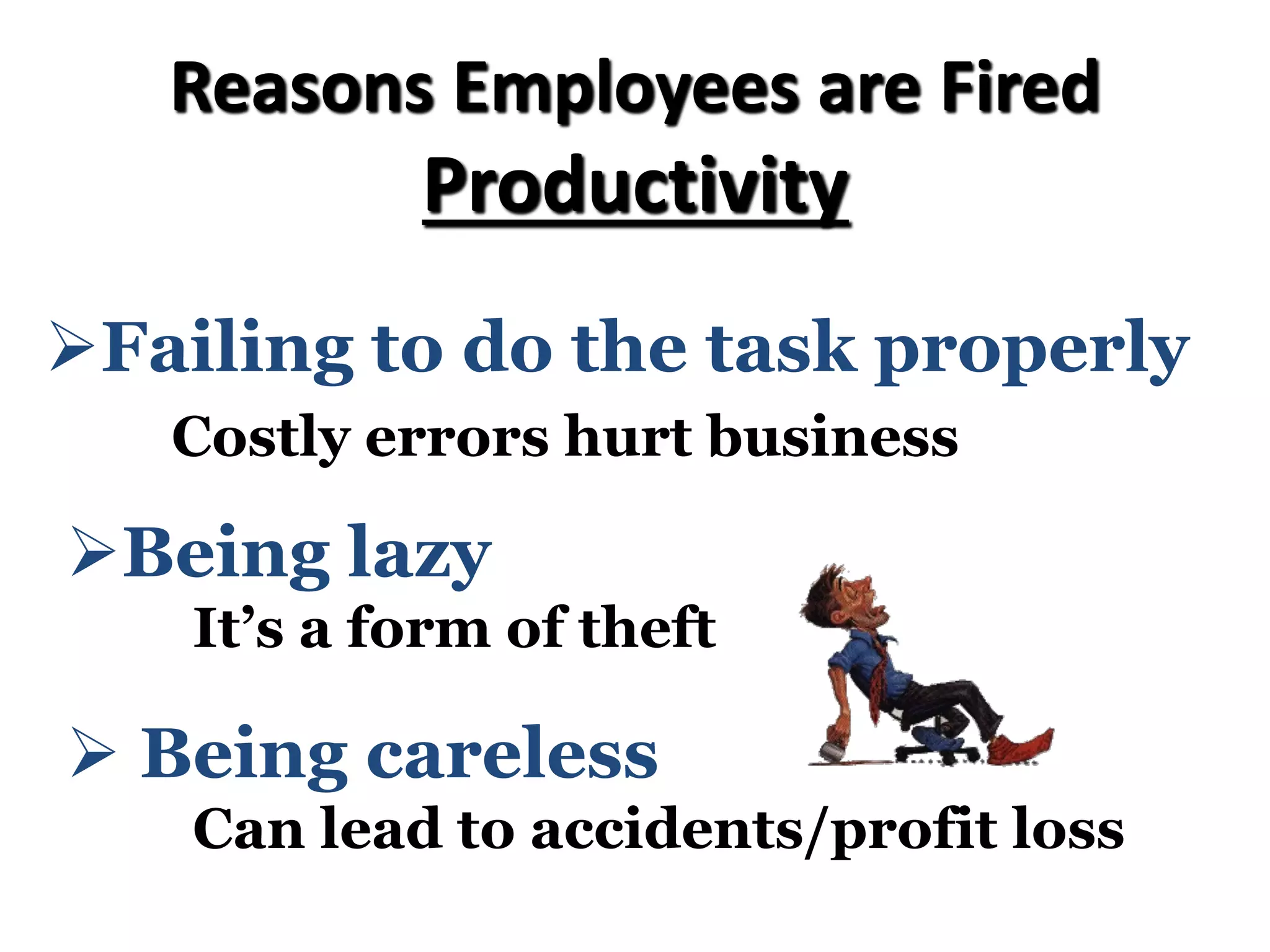 Reasons Employees are Fired
Productivity
ØFailing to do the task properly
Costly errors hurt business
Ø Being careless
Can lead to accidents/profit loss
ØBeing lazy
It’s a form of theft
 