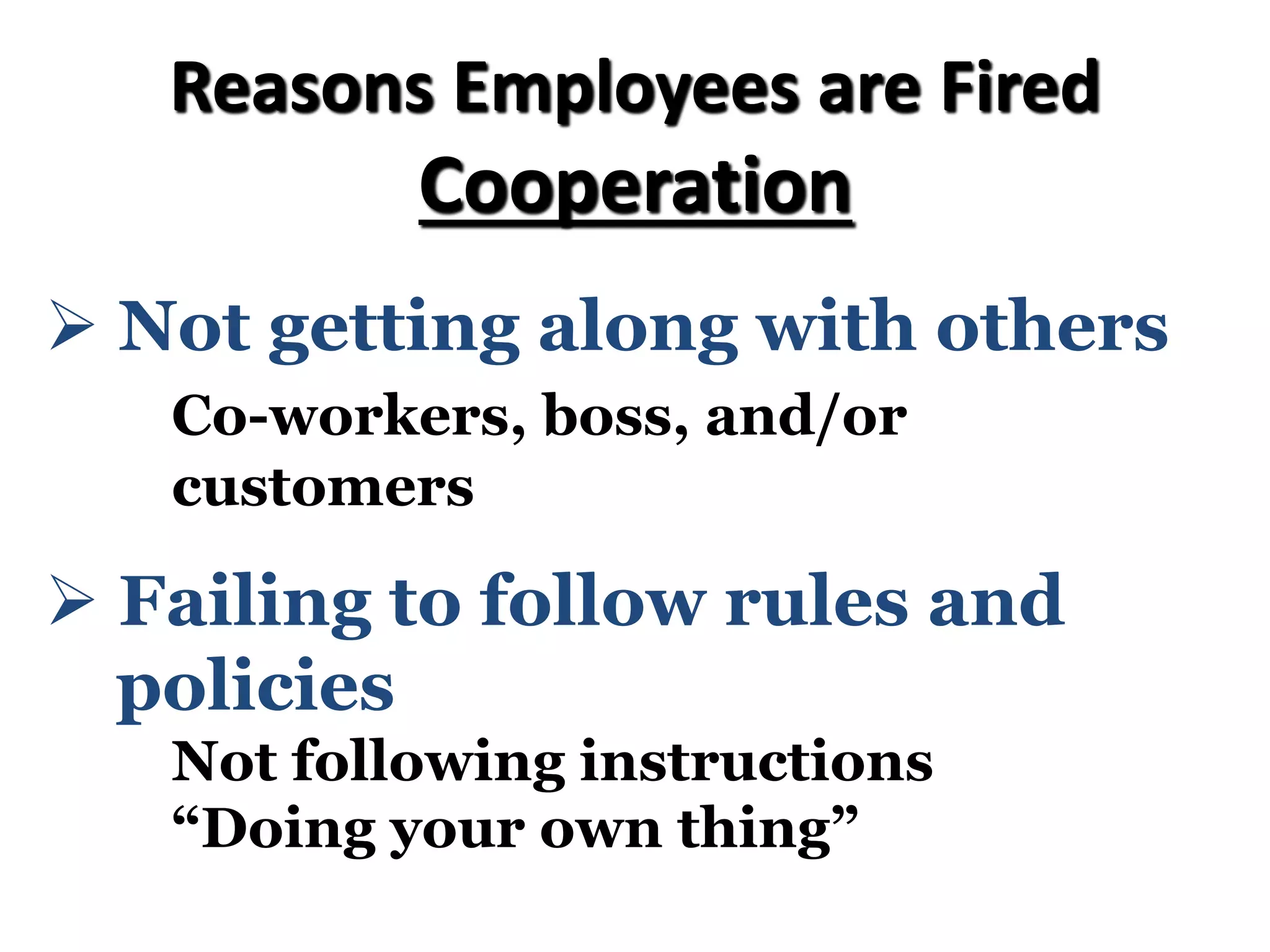 Reasons Employees are Fired
Cooperation
Ø Not getting along with others
Co-workers, boss, and/or
customers
Ø Failing to follow rules and
policies
Not following instructions
“Doing your own thing”
 