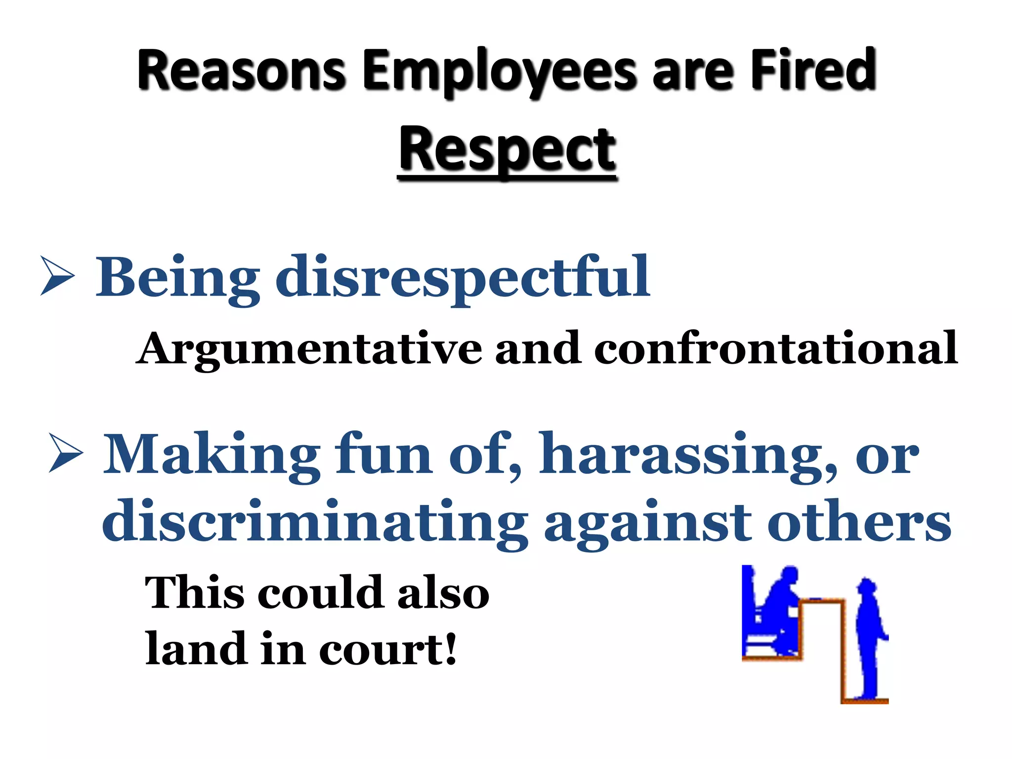 Reasons Employees are Fired
Respect
Ø Being disrespectful
Argumentative and confrontational
Ø Making fun of, harassing, or
discriminating against others
This could also
land in court!
 
