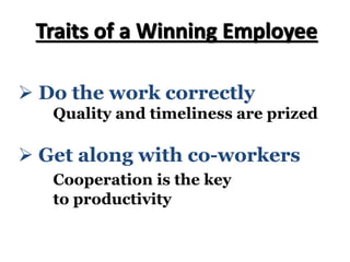 Ø Do the work correctly
Quality and timeliness are prized
Traits of a Winning Employee
Ø Get along with co-workers
Cooperation is the key
to productivity
 