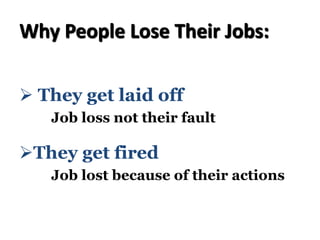 Why People Lose Their Jobs:
Ø They get laid off
Job loss not their fault
ØThey get fired
Job lost because of their actions
 